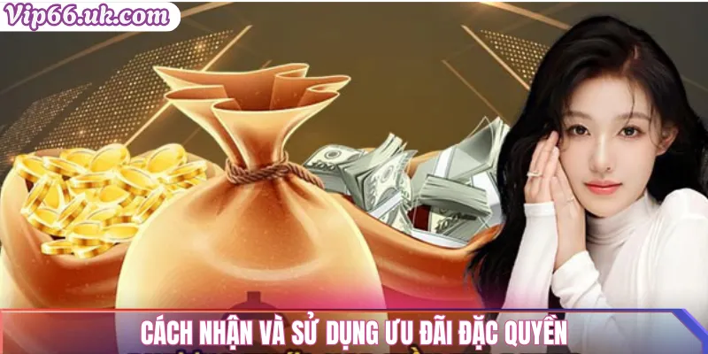 Cách nhận và sử dụng ưu đãi đặc quyền