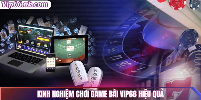 Kinh nghiệm chơi game bài Vip66 hiệu quả