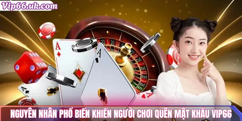 Nguyên nhân phổ biến khiến người chơi quên mật khẩu VIP66