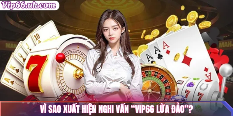 Vì sao xuất hiện nghi vấn “VIP66 lừa đảo”?