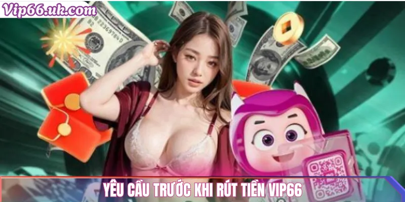 Yêu cầu trước khi rút tiền vip66