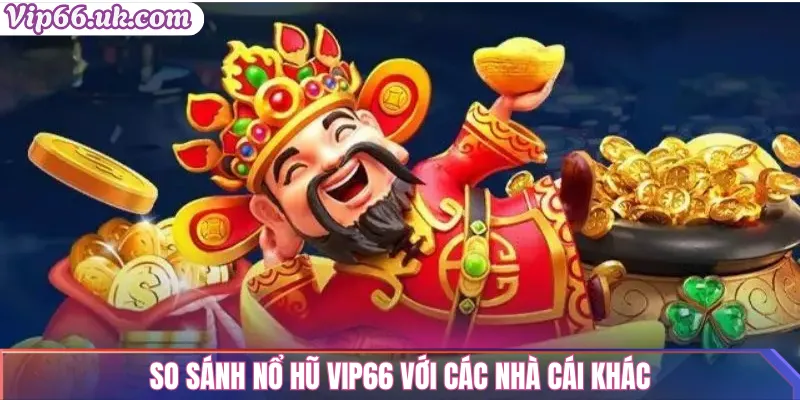 So sánh Nổ hũ Vip66 với các nhà cái khác